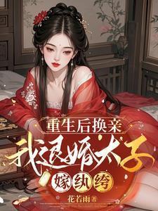 重生后换亲我退婚太子嫁纨绔