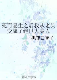 死而复生后我从老头子变成了绝世大美人